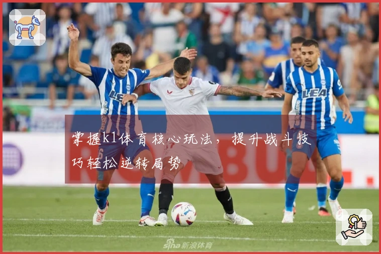 掌握k1体育核心玩法，提升战斗技巧轻松逆转局势