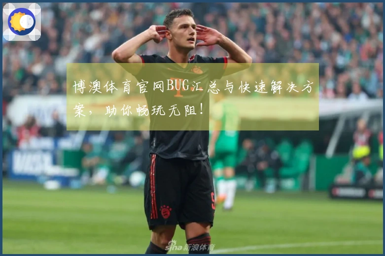 博澳体育官网BUG汇总与快速解决方案，助你畅玩无阻！