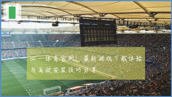 必一体育官网：最新游戏下载体验与高效安装技巧分享