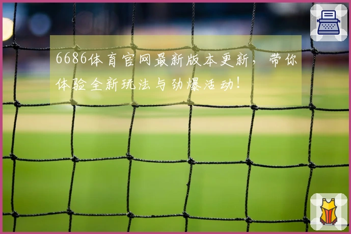 6686体育官网最新版本更新，带你体验全新玩法与劲爆活动！