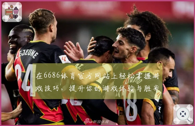 在6686体育官方网站上轻松掌握游戏技巧，提升你的游戏体验与胜率！