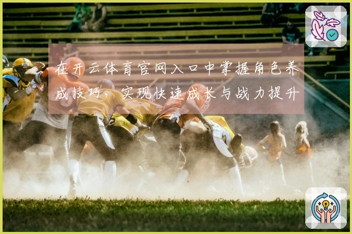 在开云体育官网入口中掌握角色养成技巧，实现快速成长与战力提升
