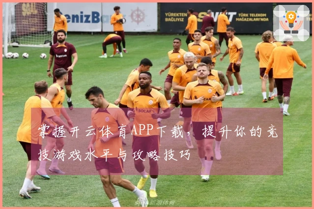 掌握开云体育APP下载，提升你的竞技游戏水平与攻略技巧