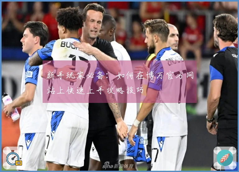 新手玩家必备：如何在博万官方网站上快速上手攻略技巧