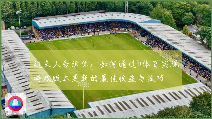 过来人告诉你，如何通过b体育实现游戏版本更新的最佳收益与技巧