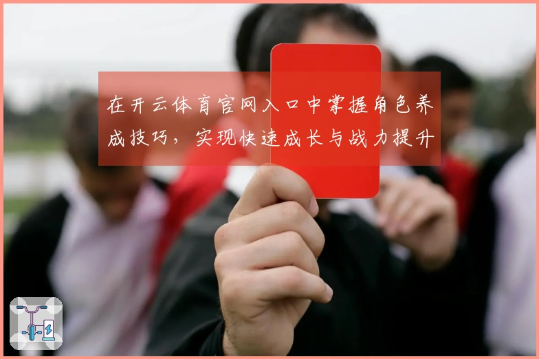 在开云体育官网入口中掌握角色养成技巧，实现快速成长与战力提升
